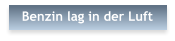 Benzin lag in der Luft